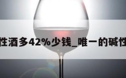 碱性酒多42%少钱_唯一的碱性酒